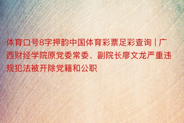 体育口号8字押韵中国体育彩票足彩查询 | 广西财经学院原党委常委、副院长廖文龙严重违规犯法被开除党籍和公职