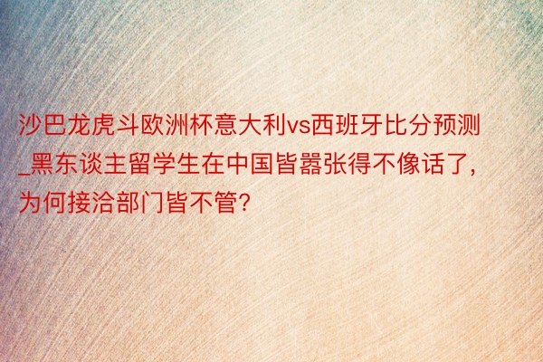 沙巴龙虎斗欧洲杯意大利vs西班牙比分预测_黑东谈主留学生在中国皆嚣张得不像话了, 为何接洽部门皆不管?