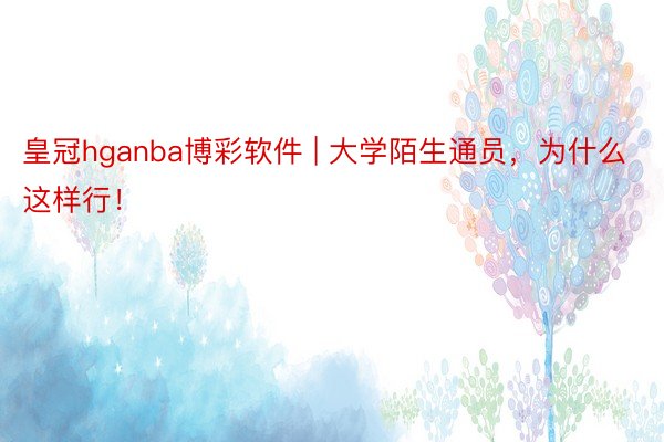 皇冠hganba博彩软件 | 大学陌生通员，为什么这样行！