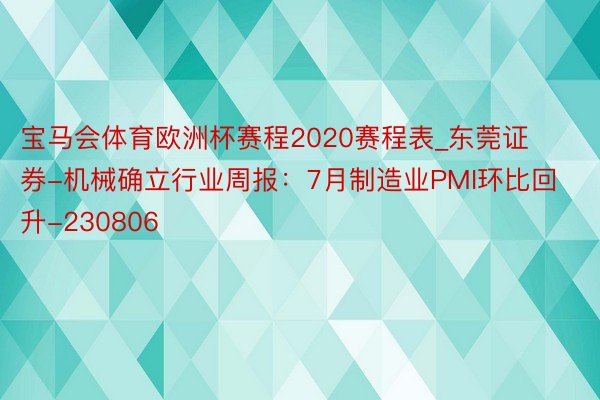 宝马会体育欧洲杯赛程2020赛程表_东莞证券-机械确立行业周报：7月制造业PMI环比回升-230806