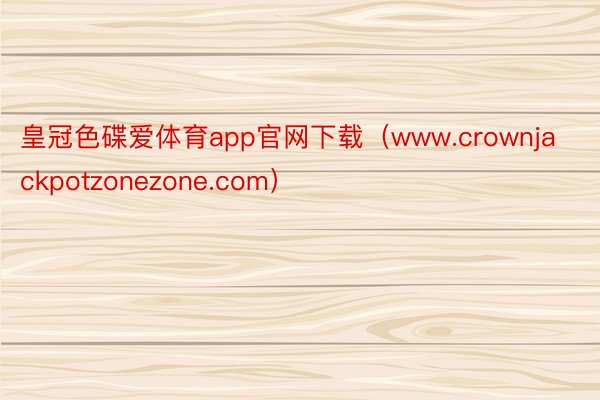 皇冠色碟爱体育app官网下载（www.crownjackpotzonezone.com）