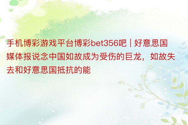 手机博彩游戏平台博彩bet356吧 | 好意思国媒体报说念中国如故成为受伤的巨龙，如故失去和好意思国抵抗的能