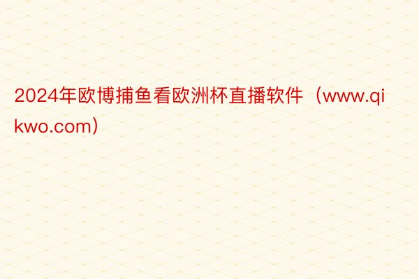 2024年欧博捕鱼看欧洲杯直播软件（www.qikwo.com）