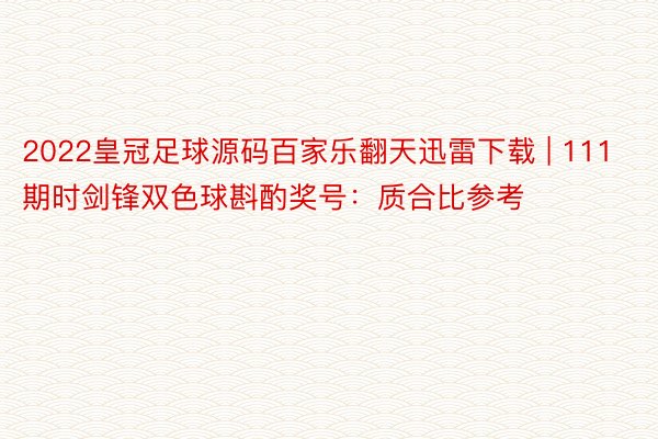 2022皇冠足球源码百家乐翻天迅雷下载 | 111期时剑锋双色球斟酌奖号：质合比参考