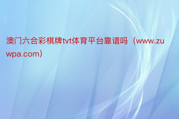 澳门六合彩棋牌tvt体育平台靠谱吗（www.zuwpa.com）