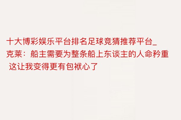 十大博彩娱乐平台排名足球竞猜推荐平台_克莱：船主需要为整条船上东谈主的人命矜重 这让我变得更有包袱心了