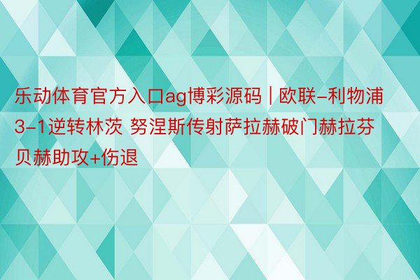 乐动体育官方入口ag博彩源码 | 欧联-利物浦3-1逆转林茨 努涅斯传射萨拉赫破门赫拉芬贝赫助攻+伤退