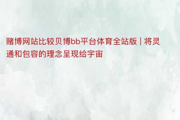 赌博网站比较贝博bb平台体育全站版 | 将灵通和包容的理念呈现给宇宙